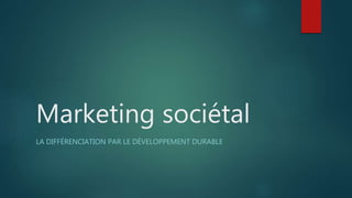 Marketing sociétal
LA DIFFÉRENCIATION PAR LE DÉVELOPPEMENT DURABLE
 