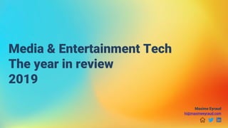 Media & Entertainment Tech
The year in review
2019
Maxime Eyraud
hi@maximeeyraud.com
 