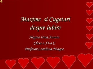 Maxime  si Cugetari despre iubire Negrea Irina Aurora Clasa a XI-a C Profesor:Loredana Neagoe 