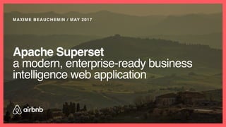 MAXIME BEAUCHEMIN / MAY 2017
Apache Superset
a modern, enterprise-ready business
intelligence web application
 