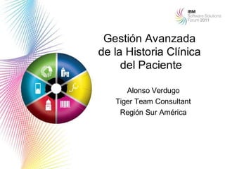 Gestión Avanzada
de la Historia Clínica
     del Paciente

      Alonso Verdugo
   Tiger Team Consultant
    Región Sur América




                           1
 