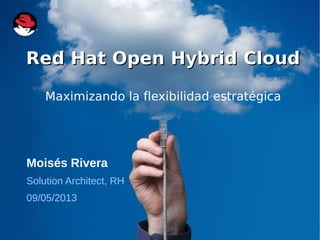 CloudForms
Red Hat Open Hybrid CloudRed Hat Open Hybrid Cloud
Maximizando la flexibilidad estratégica
Moisés Rivera
Solution Architect, RH
09/05/2013
 