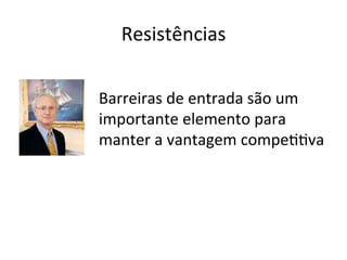 Resistências	
  
Barreiras	
  de	
  entrada	
  são	
  um	
  
importante	
  elemento	
  para	
  
manter	
  a	
  vantagem	
  compe==va	
  

 