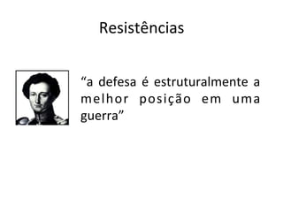 Resistências	
  
“a	
   defesa	
   é	
   estruturalmente	
   a	
  
melhor	
   posição	
   em	
   uma	
  
guerra”	
  

 