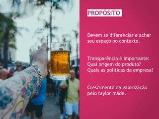 Devem se diferenciar e achar
seu espaço no contexto.
Transparência é importante:
Qual origem do produto?
Quais as políticas da empresa?
Crescimento da valorização
pelo taylor made.
PROPÓSITO
 