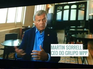 MARTIN SORRELL
CEO DO GRUPO WPP
 