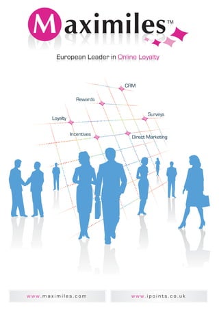 European Leader in Online Loyalty



                              CRM

                    Rewards

                                        Surveys
       Loyalty


                 Incentives
                                 Direct Marketing




www.maximiles.com                www.ipoints.co.uk
 