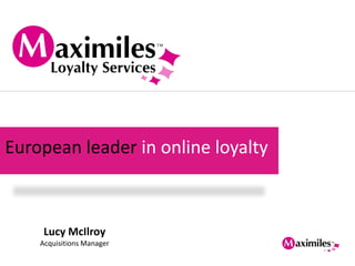 European leader in online loyalty



     Lucy McIlroy
    Acquisitions Manager
 