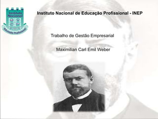 Instituto Nacional de Educação Profissional - INEP 
Trabalho de Gestão Empresarial 
Maximilian Carl Emil Weber 
 