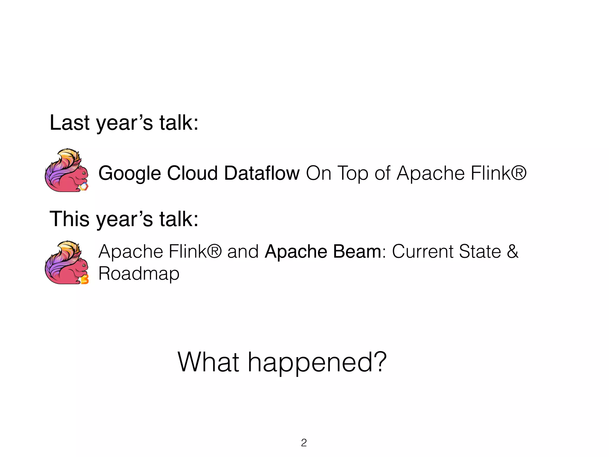 2
Google Cloud Dataflow On Top of Apache Flink®
Last year’s talk:
This year’s talk:
Apache Flink® and Apache Beam: Current State &
Roadmap
What happened?
 