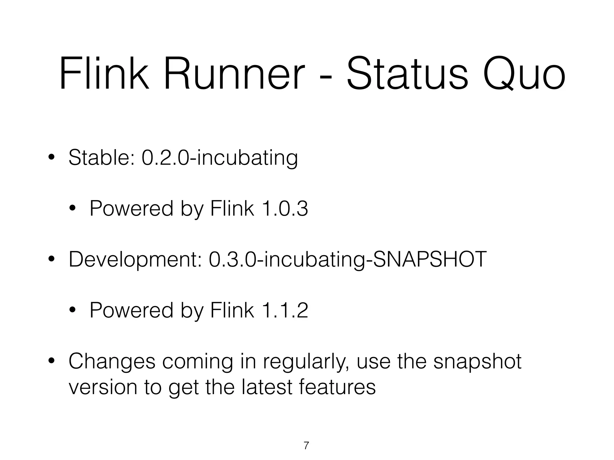 Flink Runner - Status Quo
• Stable: 0.2.0-incubating
• Powered by Flink 1.0.3
• Development: 0.3.0-incubating-SNAPSHOT
• Powered by Flink 1.1.2
• Changes coming in regularly, use the snapshot
version to get the latest features
7
 
