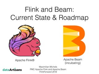 Flink and Beam:
Current State & Roadmap
Maximilian Michels
PMC Apache Flink and Apache Beam
FlinkForward 2016
Apache Flink® Apache Beam
(incubating)
 