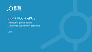 ERP + POS + ePOS
Tecnología de grandes retailers
… disponible para comercios de cercanía
Caso
 