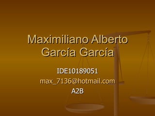 Maximiliano Alberto García García IDE10189051 [email_address] A2B 