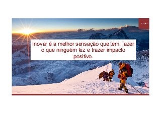 Inovar é a melhor sensação que tem: fazer
o que ninguém fez e trazer impacto
positivo.
 