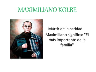 MAXIMILIANO KOLBE
Maximiliano significa: "El
más importante de la
familia"
Mártir de la caridad
 
