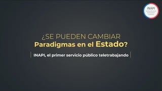 INAPI, el primer servicio público teletrabajando
Paradigmas en el Estado?
¿SE PUEDEN CAMBIAR
 