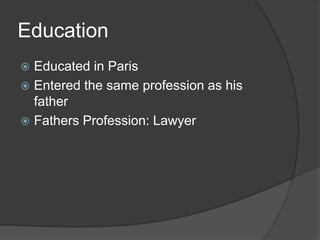 Education
 Educated in Paris
 Entered the same profession as his
father
 Fathers Profession: Lawyer
 