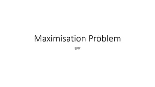Maximisation Problem
LPP
 