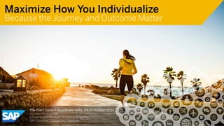 Maximize How You Individualize 
Because the Journey and Outcome Matter 
Use this title slide only with an image 
The CMO Council Roundtable India, 09-10 October 2014 
Nicholas Kontopoulos 
Global Head of Strategic Marketing Programs, 
SAP Customer Engagement Solutions 
 