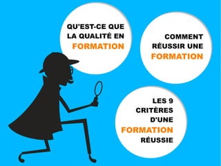 QU'EST-CE QUE
LA QUALITÉ EN
FORMATION
COMMENT
RÉUSSIR UNE
FORMATION
LES 9
CRITÈRES
D'UNE
FORMATION
RÉUSSIE
 