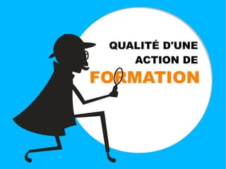 FORMATION
QUALITÉ D'UNE
ACTION DE
 