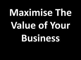 Maximise The
Value of Your
Business
 