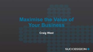 Maximise the Value of
Your Business
Craig West
 