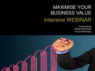 MAXIMISE YOUR
BUSINESS VALUE
Intensive WEBINAR
Presented By
Nathan McDonald
& Kay BIelenberg
 