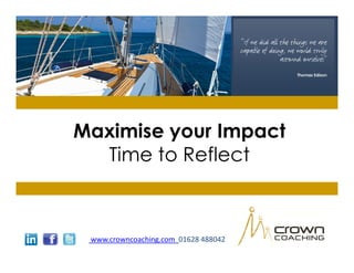 Maximise your Impact
  Time to Reflect



 www.crowncoaching.com 01628 488042
 