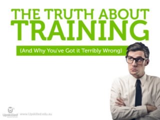 Slide 1: The Truth About Training (And Why You’ve Got it Terribly Wrong)
 