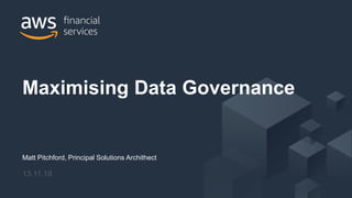 © 2017, Amazon Web Services, Inc. or its Affiliates. All rights reserved.
Matt Pitchford, Principal Solutions Archithect
13.11.18
Maximising Data Governance
 