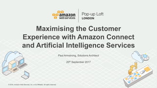 © 2016, Amazon Web Services, Inc. or its Affiliates. All rights reserved.
Paul Armstrong, Solutions Architect
20th September 2017
Maximising the Customer
Experience with Amazon Connect
and Artificial Intelligence Services
 