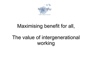 Maximising benefit for all, The value of intergenerational working 