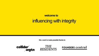 influencing with integrity
welcome to
this event is made possible thanks to
 