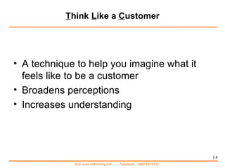 T hink  L ike a  C ustomer |   A technique to help you imagine what it feels like to be a customer Broadens perceptions Increases understanding 
