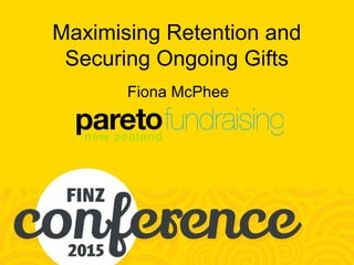 Maximising Retention and
Securing Ongoing Gifts
Fiona McPhee
 