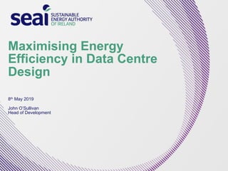 Maximising Energy
Efficiency in Data Centre
Design
8th May 2019
John O’Sullivan
Head of Development
 