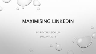 MAXIMISING LINKEDIN
S.E. RENTALS’ SICO UNI
JANUARY 2018
 