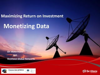 Maximizing Return on Investment
Monetizing Data
Ori Watermann
CEO
SkyVision Global Networks
 