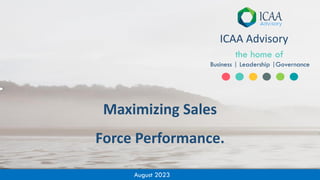 August 2023
Maximizing Sales
Force Performance.
ICAA Advisory
the home of
Business | Leadership |Governance
 