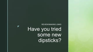 z
Have you tried
some new
dipsticks?
REVIEW/MAKING LINKS
 