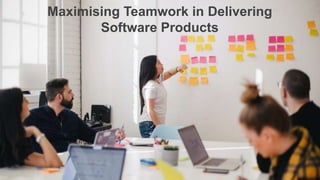Maximising Teamwork in Delivering
Software Products
 