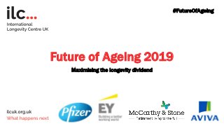 Future of Ageing 2019
Maximising the longevity dividend
#FutureOfAgeing
 
