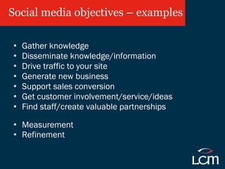 Social media objectives – examples <ul><li>Gather knowledge </li></ul><ul><li>Disseminate knowledge/information </li></ul>...