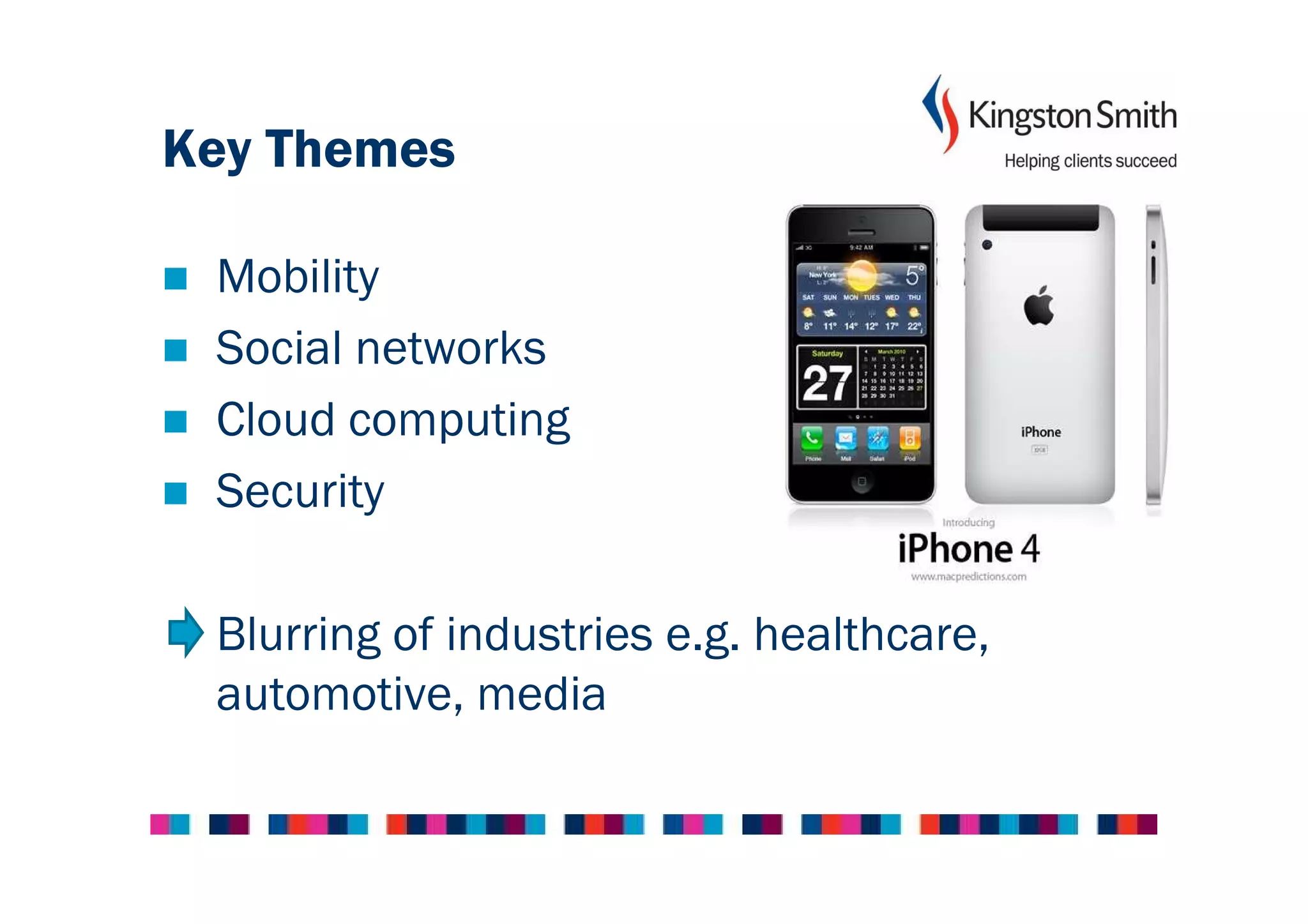 Key Themes

 Mobility
 Social networks
 Cloud computing
 Security

 Blurring of industries e.g. healthcare,
 automotive, media
 