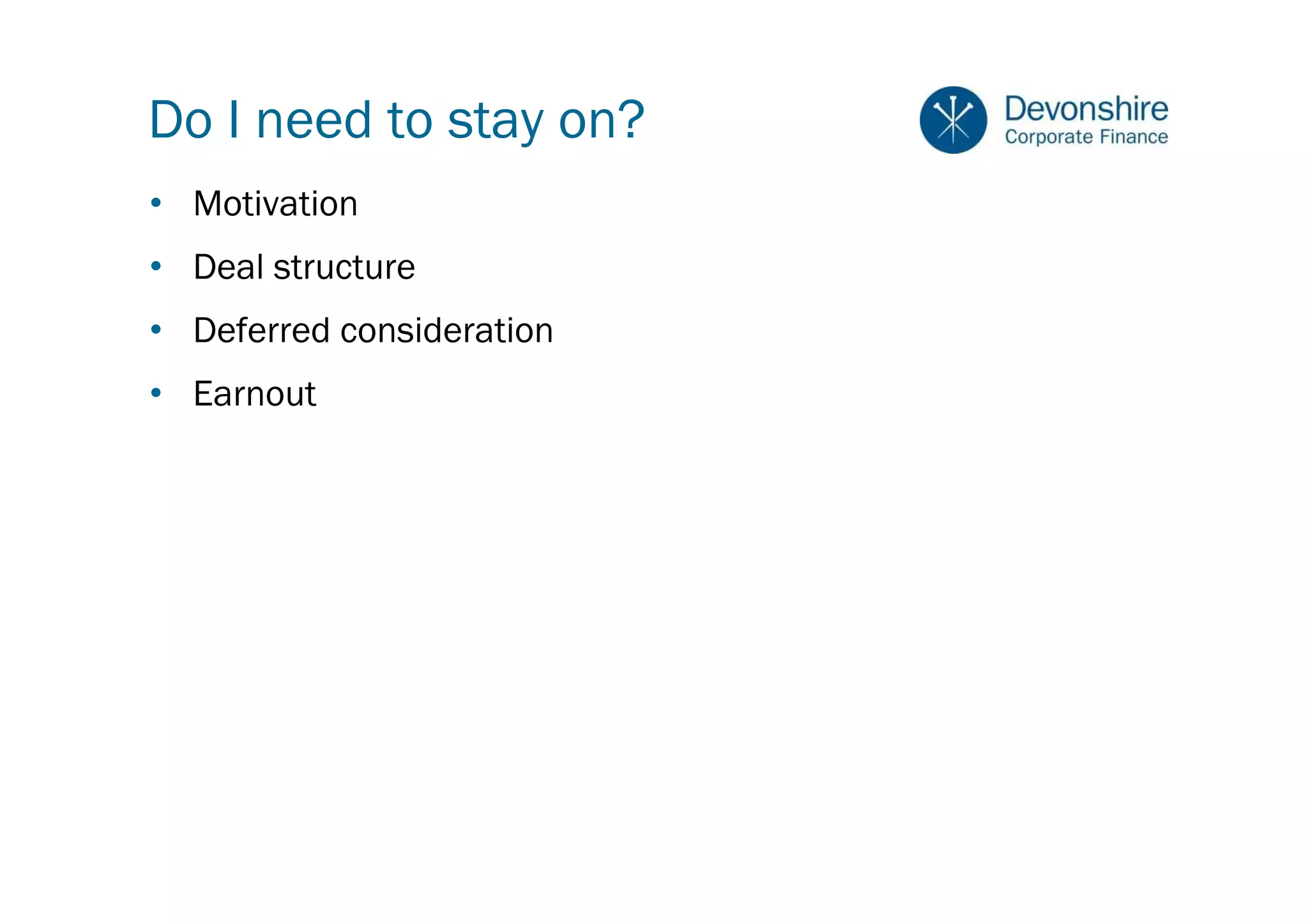 Do I need to stay on?
• Motivation
• Deal structure
• Deferred consideration
• Earnout
 