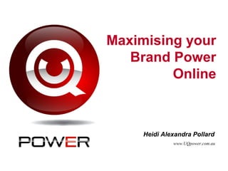 Maximising your
Brand Power
Online
Heidi Alexandra Pollard
www.UQpower.com.au
 
