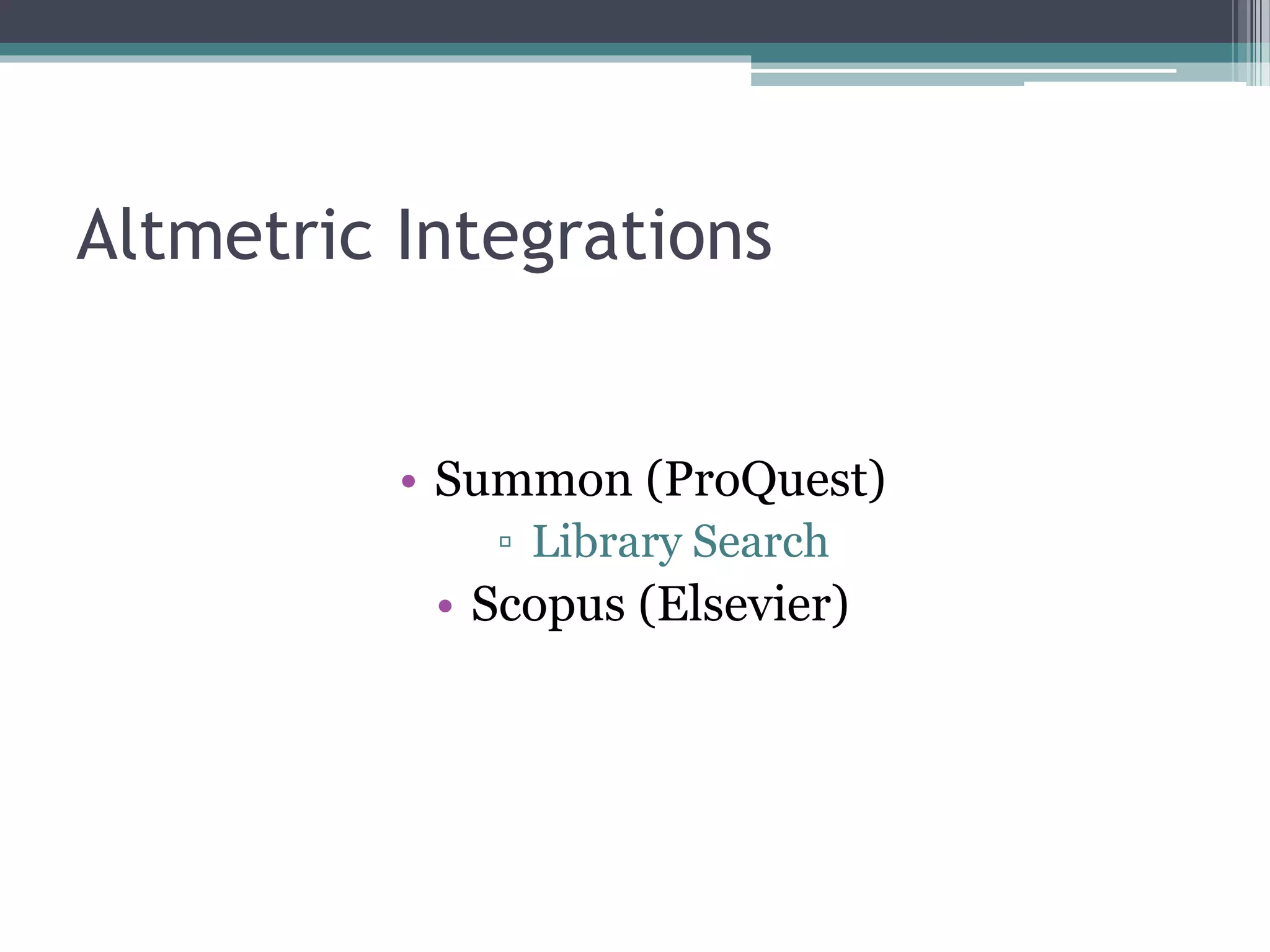 Altmetric Integrations
• Summon (ProQuest)
▫ Library Search
• Scopus (Elsevier)
 