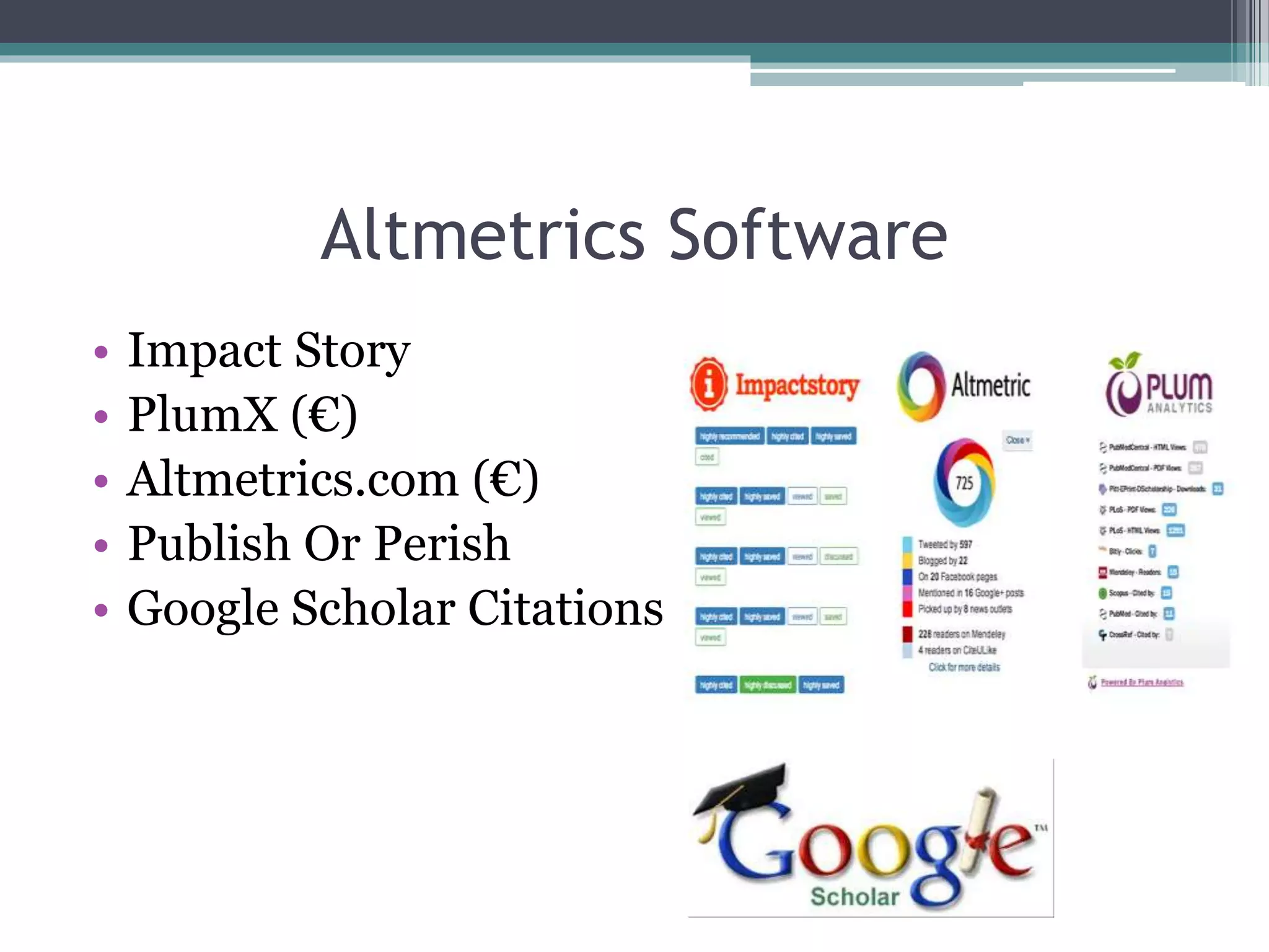 Altmetrics Software
• Impact Story
• PlumX (€)
• Altmetrics.com (€)
• Publish Or Perish
• Google Scholar Citations
 